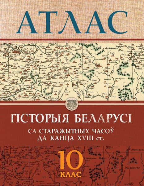 Атлас Белкартография Гісторыя Беларусі са стараж. часоў да канца ХVIII ст. 10 класс